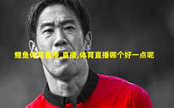 鲤鱼体育直播,直播,体育直播哪个好一点呢