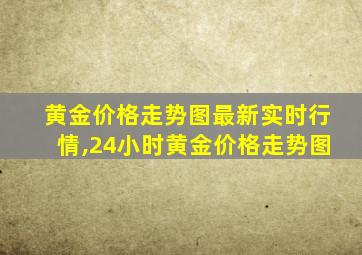 黄金价格走势图最新实时行情,24小时黄金价格走势图